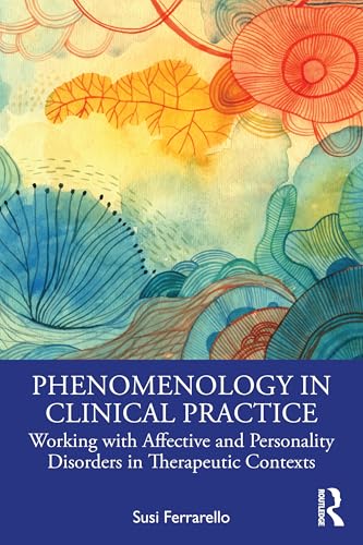 Cover of Phenomenology in Clinical Practice: Working with Affective and Personality Disorders in Therapeutic Contexts