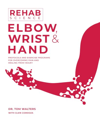 Cover of Rehab Science: Elbow, Wrist and Hand: Protocols and Exercise Programs for Overcoming Pain and Healing from Injury