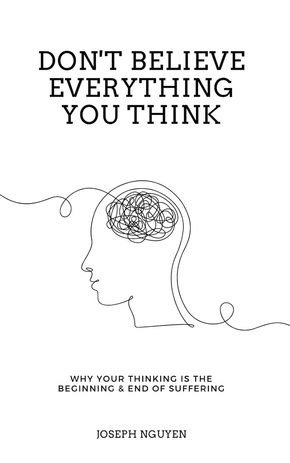 Don't Believe Everything You Think: Why Your Thinking Is The Beginning & End Of Suffering (Beyond Su