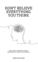 Don't Believe Everything You Think: Why Your Thinking Is The Beginning & End Of Suffering (Beyond Su