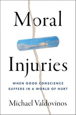 Moral Injuries: When Good Conscience Suffers in a World of Hurt