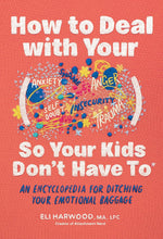 How to Deal with Your ____ So Your Kids Don't Have to: An Encyclopedia for Ditching Your Emotional B